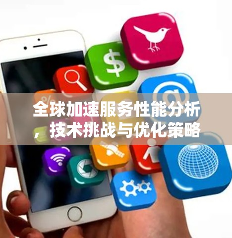 全球加速服务性能分析，技术挑战与优化策略