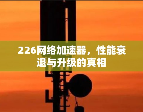 226<strong>网络加速</strong>器，性能衰退与升级的真相