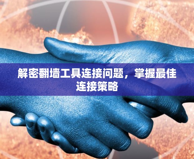 解密翻墙工具连接问题,掌握最佳连接策略 解密翻墙工具连接问题,掌握最佳连接策略