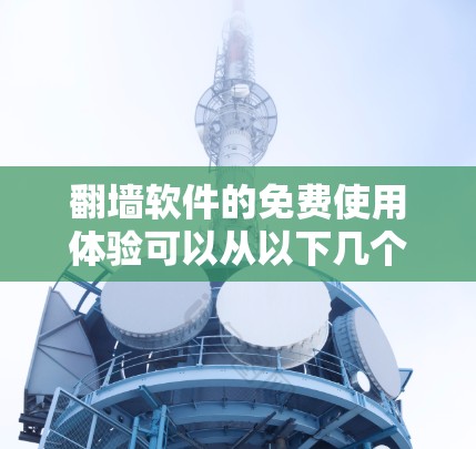 翻墙软件的免费使用体验可以从以下几个方面进行分析