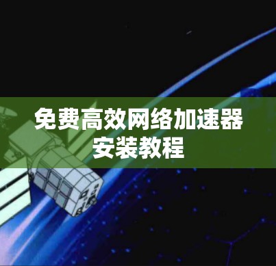 免费高效<strong>网络加速</strong>器安装教程