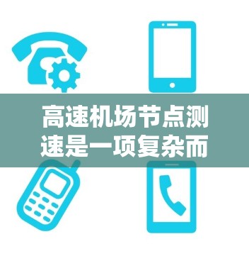 高速机场节点测速是一项复杂而重要的技术领域，涉及多个技术手段和战略策略。以下是对该领域的详细介绍，以及未来的发展方向