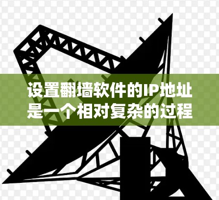 设置翻墙软件的IP地址是一个相对复杂的过程，但可以通过以下步骤来系统化地进行