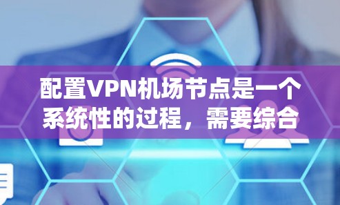 配置VPN机场节点是一个系统性的过程,需要综合考虑安全性和兼容性。以下是一个清晰的步骤指南 配置VPN机场节点是一个系统性的过程,需要综合考虑安全性和兼容性。以下是一个清晰的步骤指南