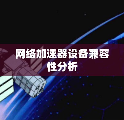 <strong>网络加速</strong>器设备兼容性分析