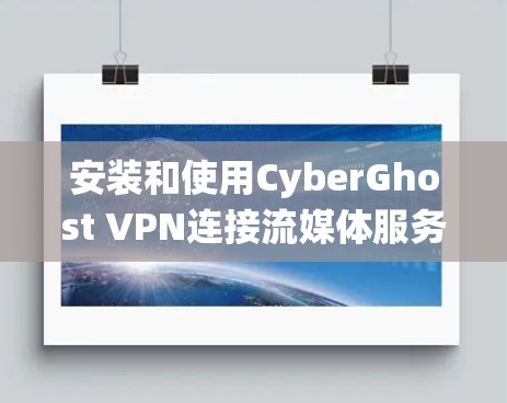 安装和使用CyberGhost VPN连接流媒体服务器是一个复杂但系统化的过程,以下是一个详细的指南,帮助您顺利完成 安装和使用CyberGhost VPN连接流媒体服务器是一个复杂但系统化的过程,以下是一个详细的指南,帮助您顺利完成