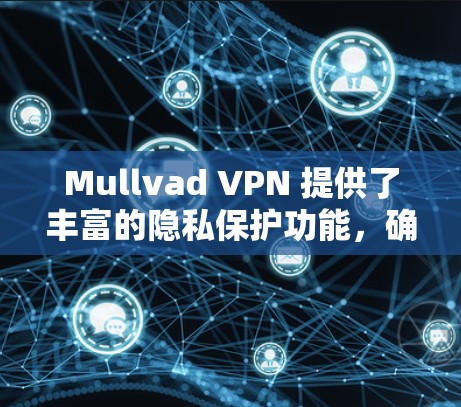 Mullvad VPN 提供了丰富的隐私保护功能,确保用户的数据和信息在访问外部网站时不会被泄露或访问。以下是Mullvad VPN的具体隐私保护功能说明 Mullvad VPN 提供了丰富的隐私保护功能,确保用户的数据和信息在访问外部网站时不会被泄露或访问。以下是Mullvad VPN的具体隐私保护功能说明