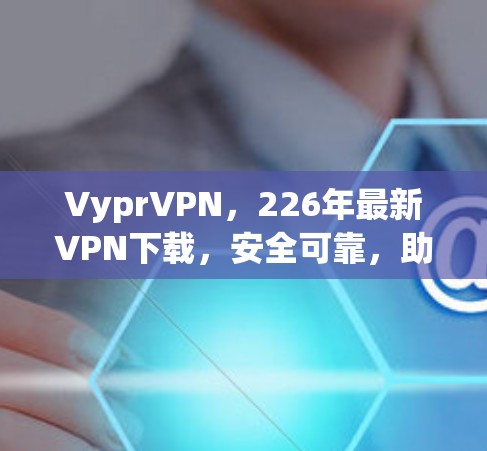 VyprVPN,226年最新VPN下载,安全可靠,助力您的 encrypted journey VyprVPN,226年最新VPN下载,安全可靠,助力您的 encrypted journey