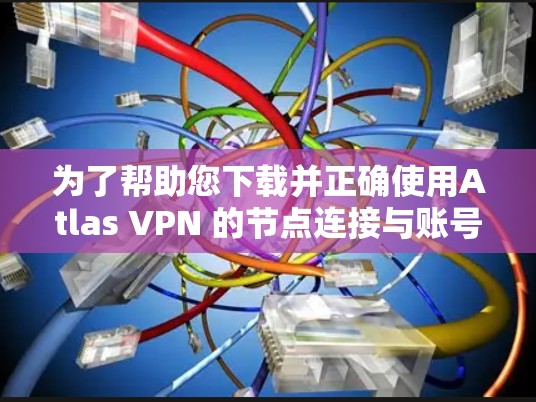 为了帮助您下载并正确使用Atlas VPN 的节点连接与账号注册教程，以下是一步步的指南