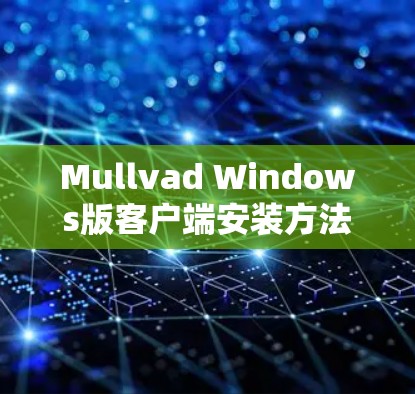 Mullvad Windows版客户端安装方法 Mullvad Windows版客户端安装方法