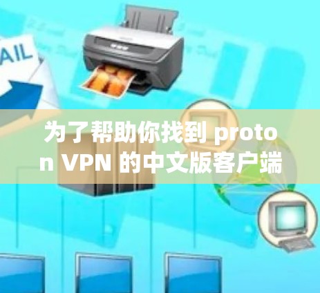 为了帮助你找到 proton VPN 的中文版客户端下载入口,以下是详细的步骤指南 为了帮助你找到 proton VPN 的中文版客户端下载入口,以下是详细的步骤指南