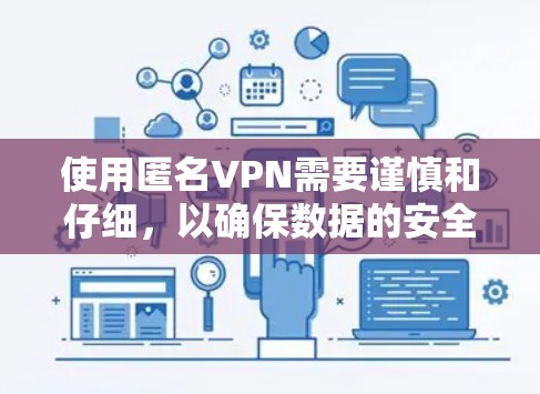 使用匿名VPN需要谨慎和仔细,以确保数据的安全和隐私保护。以下是一个详细的指南,帮助你更好地使用匿名VPN