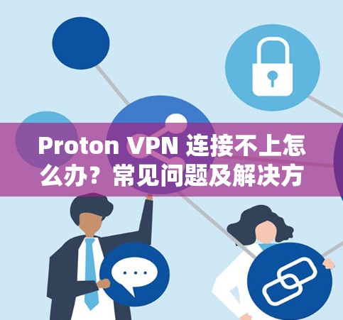 Proton VPN 连接不上怎么办?常见问题及解决方法 Proton VPN 连接不上怎么办?常见问题及解决方法