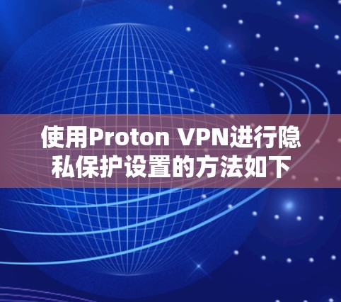 使用Proton VPN进行隐私保护设置的方法如下 使用Proton VPN进行隐私保护设置的方法如下