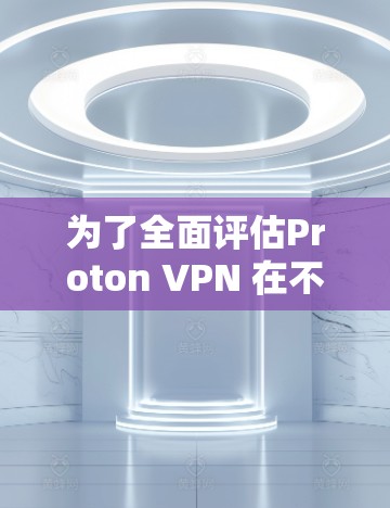 为了全面评估Proton VPN 在不同地区的性能,以下是详细的步骤和考虑 为了全面评估Proton VPN 在不同地区的性能,以下是详细的步骤和考虑