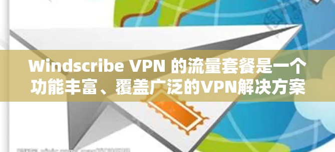 Windscribe VPN 的流量套餐是一个功能丰富、覆盖广泛的VPN解决方案，为用户提供安全、可靠的通信体验。以下是其主要功能介绍