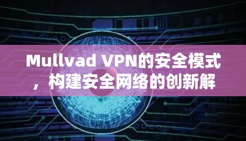 Mullvad VPN的安全模式,构建安全网络的创新解决方案 Mullvad VPN的安全模式,构建安全网络的创新解决方案