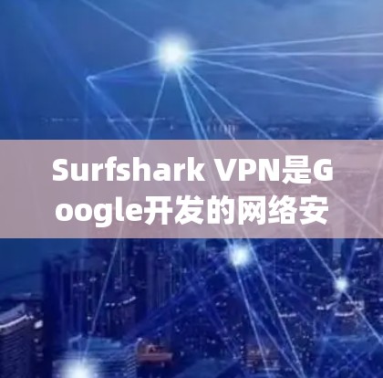 Surfshark VPN是Google开发的网络安全服务,其服务器分布在多个地点,覆盖了中国、美国和其他国家。以下是详细的了解 Surfshark VPN是Google开发的网络安全服务,其服务器分布在多个地点,覆盖了中国、美国和其他国家。以下是详细的了解