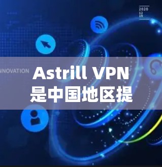 Astrill VPN是中国地区提供的VPN服务,特别适合在亚洲地区使用。以下是关于Astrill VPN亚洲地区使用教程的详细步骤 Astrill VPN是中国地区提供的VPN服务,特别适合在亚洲地区使用。以下是关于Astrill VPN亚洲地区使用教程的详细步骤