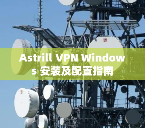 Astrill VPN Windows 安装及配置指南 Astrill VPN Windows 安装及配置指南