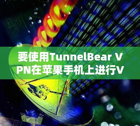 要使用TunnelBear VPN在苹果手机上进行VPN设置，按照以下步骤操作