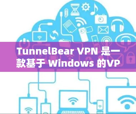 TunnelBear VPN 是一款基于 Windows 的VPN服务，旨在为用户提供安全、可靠的网络连接。以下是对 TunnelBear VPN 的安全模式和隐私功能的评测