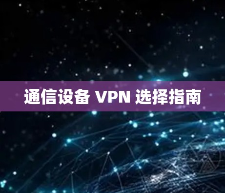 通信设备 VPN 选择指南