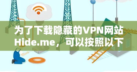 为了下载隐藏的VPN网站Hide.me,可以按照以下步骤进行