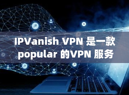 IPVanish VPN 是一款 popular 的VPN 服务,用户可以通过其客户端免费访问 VPN 网站。以下是关于如何下载和使用 IPVanish VPN 的教程 IPVanish VPN 是一款 popular 的VPN 服务,用户可以通过其客户端免费访问 VPN 网站。以下是关于如何下载和使用 IPVanish VPN 的教程