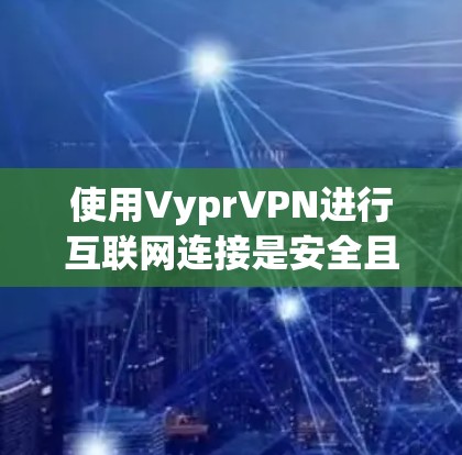 使用VyprVPN进行互联网连接是安全且便捷的方式。以下是详细的使用指南