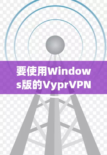 要使用Windows版的VyprVPN连接电脑,您可以按照以下步骤操作 要使用Windows版的VyprVPN连接电脑,您可以按照以下步骤操作