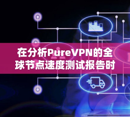 在分析PureVPN的全球节点速度测试报告时,我们可以总结出其在稳定性和带宽表现上的优势。以下是详细的分析 在分析PureVPN的全球节点速度测试报告时,我们可以总结出其在稳定性和带宽表现上的优势。以下是详细的分析