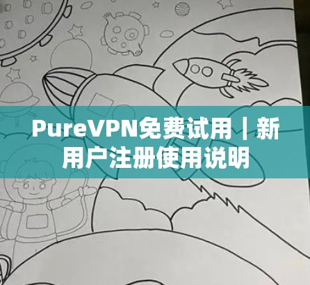 PureVPN免费试用|新用户注册使用说明 PureVPN免费试用|新用户注册使用说明