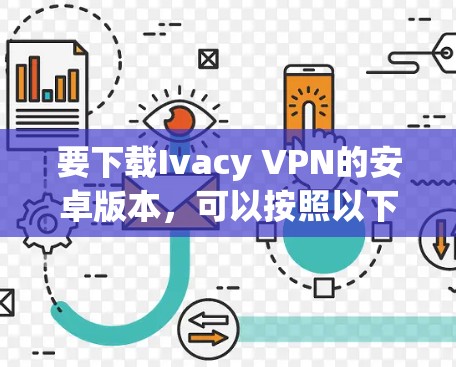 要下载Ivacy VPN的安卓版本,可以按照以下步骤进行 要下载Ivacy VPN的安卓版本,可以按照以下步骤进行