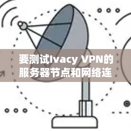 要测试Ivacy VPN的服务器节点和网络连接速度,步骤如下 要测试Ivacy VPN的服务器节点和网络连接速度,步骤如下