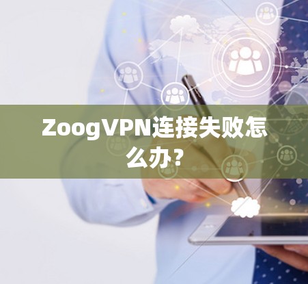 ZoogVPN连接失败怎么办? ZoogVPN连接失败怎么办?