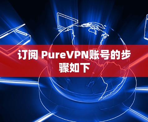 订阅 PureVPN账号的步骤如下 订阅 PureVPN账号的步骤如下
