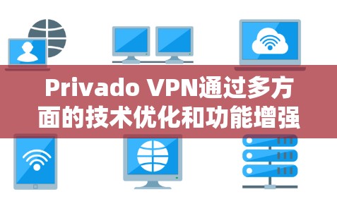 Privado VPN通过多方面的技术优化和功能增强,显著提升了流媒体访问的用户体验。以下是Privado VPN在提升流媒体访问体验方面的详细分析