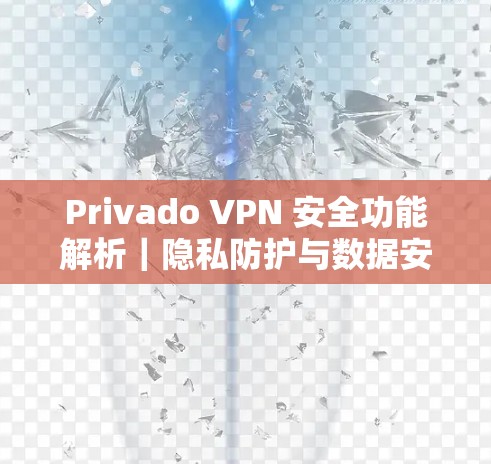Privado VPN 安全功能解析|隐私防护与数据安全 Privado VPN 安全功能解析|隐私防护与数据安全