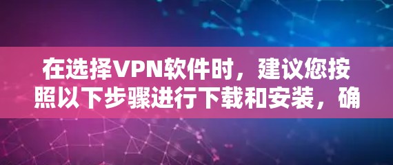 在选择VPN软件时,建议您按照以下步骤进行下载和安装,确保安全且符合要求 在选择VPN软件时,建议您按照以下步骤进行下载和安装,确保安全且符合要求
