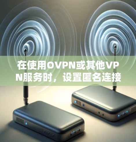 在使用OVPN或其他VPN服务时,设置匿名连接是保护隐私的重要一步。以下是对OVPN匿名连接设置的详细步骤 在使用OVPN或其他VPN服务时,设置匿名连接是保护隐私的重要一步。以下是对OVPN匿名连接设置的详细步骤