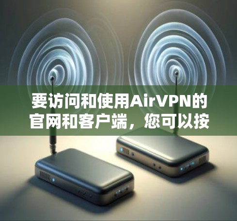 要访问和使用AirVPN的官网和客户端，您可以按照以下步骤进行操作
