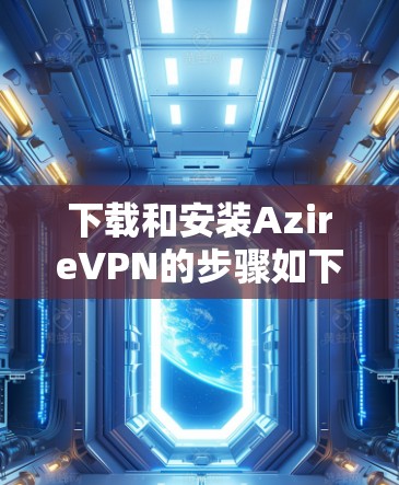 下载和安装AzireVPN的步骤如下 下载和安装AzireVPN的步骤如下