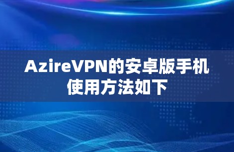 AzireVPN的安卓版手机使用方法如下 AzireVPN的安卓版手机使用方法如下