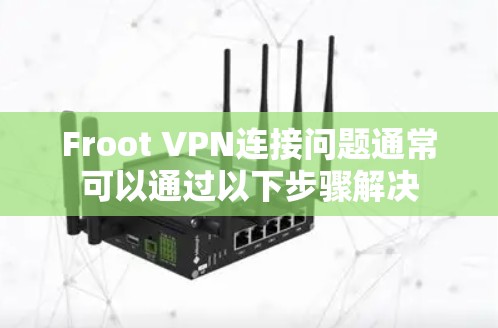 Froot VPN连接问题通常可以通过以下步骤解决