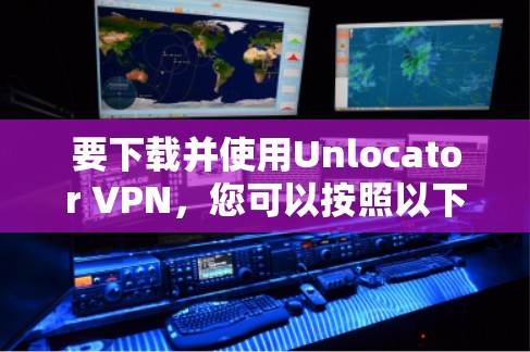要下载并使用Unlocator VPN,您可以按照以下步骤进行操作 要下载并使用Unlocator VPN,您可以按照以下步骤进行操作