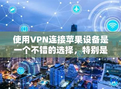 使用VPN连接苹果设备是一个不错的选择,特别是在需要视频或文件传输的情况下。以下是一个分步指南,帮助你顺利完成VPN连接 使用VPN连接苹果设备是一个不错的选择,特别是在需要视频或文件传输的情况下。以下是一个分步指南,帮助你顺利完成VPN连接