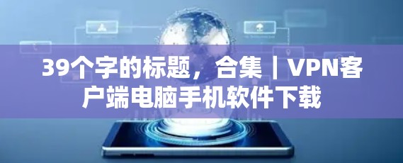 39个字的标题，合集｜<strong>VPN客户端</strong>电脑手机软件下载