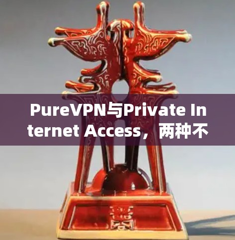PureVPN与Private Internet Access,两种不同但也互补的选择 PureVPN与Private Internet Access,两种不同但也互补的选择