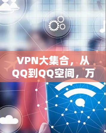 VPN大集合,从QQ到QQ空间,万款软件合集推荐